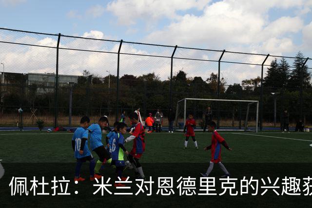 佩杜拉：米兰对恩德里克的兴趣获确认，但皇马不想放弃所有权
